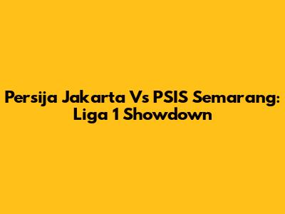 Persija Jakarta Vs PSIS Semarang: Liga 1 Showdown