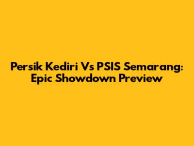 Persik Kediri Vs PSIS Semarang: Epic Showdown Preview