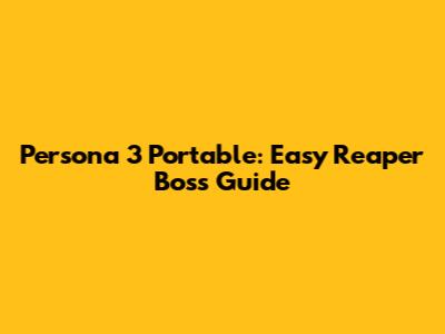 Persona 3 Portable: Easy Reaper Boss Guide