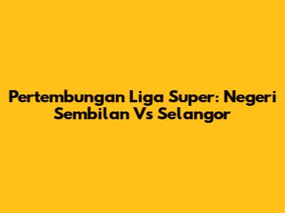 Pertembungan Liga Super: Negeri Sembilan Vs Selangor