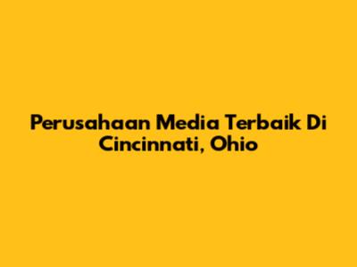 Perusahaan Media Terbaik Di Cincinnati, Ohio