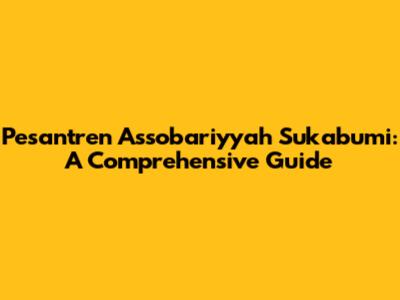 Pesantren Assobariyyah Sukabumi: A Comprehensive Guide