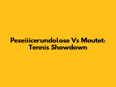 Peseiiicerundolose Vs Moutet: Tennis Showdown