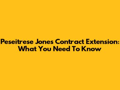 Peseitrese Jones Contract Extension: What You Need To Know