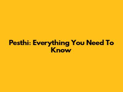 Pesthi: Everything You Need To Know