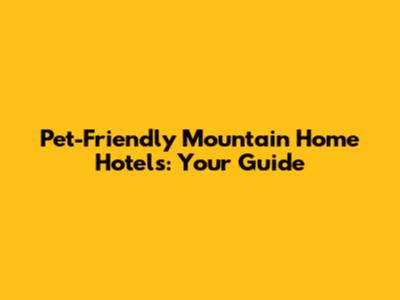 Pet-Friendly Mountain Home Hotels: Your Guide