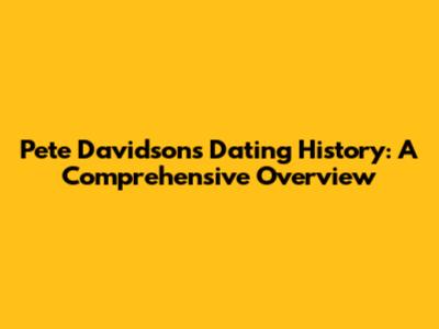 Pete Davidson's Dating History: A Comprehensive Overview