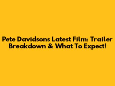Pete Davidson's Latest Film: Trailer Breakdown & What To Expect!