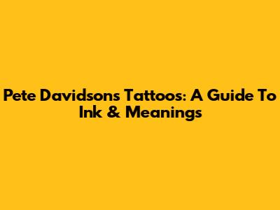 Pete Davidson's Tattoos: A Guide To Ink & Meanings