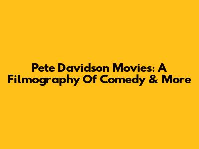 Pete Davidson Movies: A Filmography Of Comedy & More