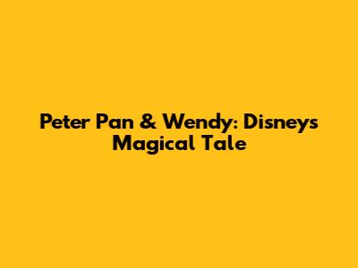 Peter Pan & Wendy: Disney's Magical Tale