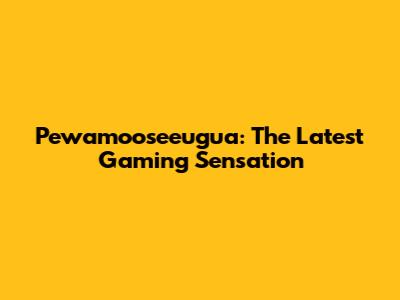 Pewamooseeugua: The Latest Gaming Sensation
