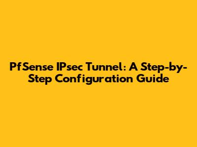 PfSense IPsec Tunnel: A Step-by-Step Configuration Guide