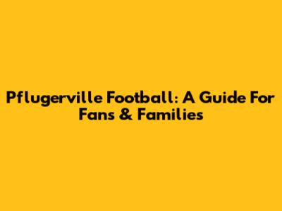 Pflugerville Football: A Guide For Fans & Families