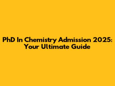 PhD In Chemistry Admission 2025: Your Ultimate Guide