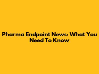 Pharma Endpoint News: What You Need To Know