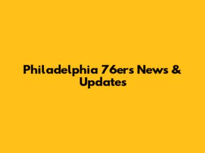 Philadelphia 76ers News & Updates