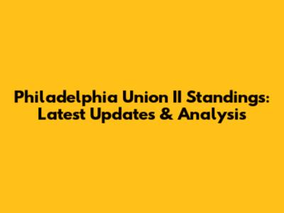 Philadelphia Union II Standings: Latest Updates & Analysis