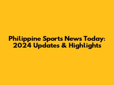 Philippine Sports News Today: 2024 Updates & Highlights