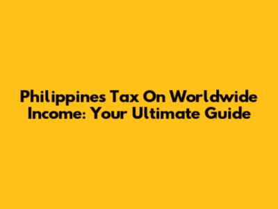 Philippines Tax On Worldwide Income: Your Ultimate Guide