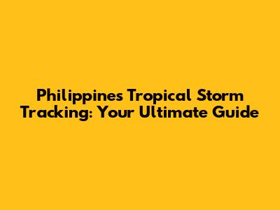 Philippines Tropical Storm Tracking: Your Ultimate Guide