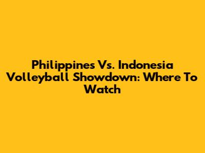 Philippines Vs. Indonesia Volleyball Showdown: Where To Watch