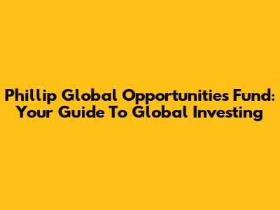 Phillip Global Opportunities Fund: Your Guide To Global Investing