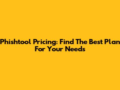 Phishtool Pricing: Find The Best Plan For Your Needs