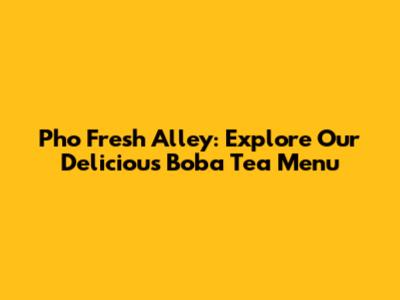 Pho Fresh Alley: Explore Our Delicious Boba Tea Menu
