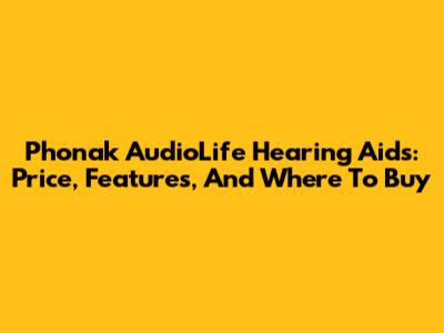 Phonak AudioLife Hearing Aids: Price, Features, And Where To Buy