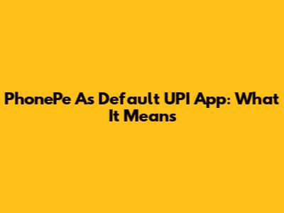 PhonePe As Default UPI App: What It Means