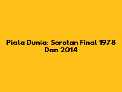 Piala Dunia: Sorotan Final 1978 Dan 2014