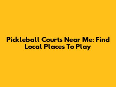 Pickleball Courts Near Me: Find Local Places To Play