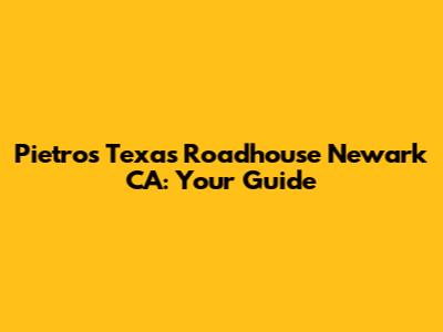Pietro's Texas Roadhouse Newark CA: Your Guide