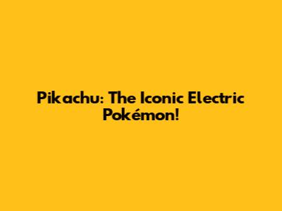 Pikachu: The Iconic Electric Pokémon!