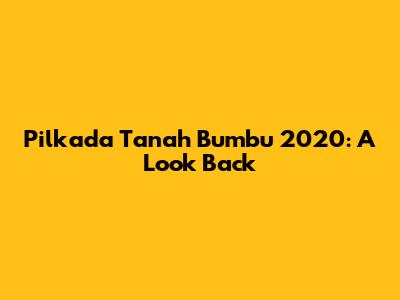 Pilkada Tanah Bumbu 2020: A Look Back