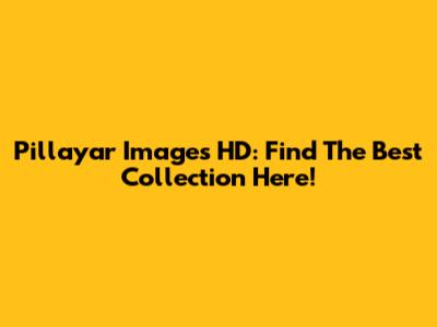 Pillayar Images HD: Find The Best Collection Here!