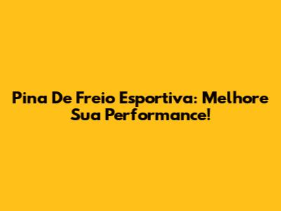 Pina De Freio Esportiva: Melhore Sua Performance!