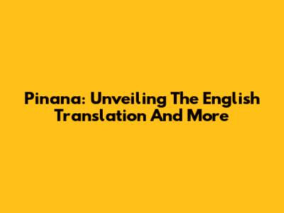Pinana: Unveiling The English Translation And More