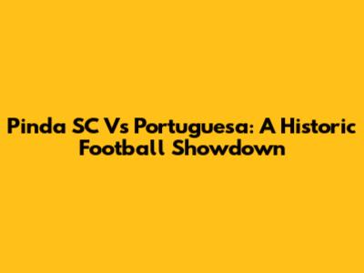 Pinda SC Vs Portuguesa: A Historic Football Showdown