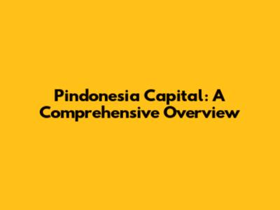Pindonesia Capital: A Comprehensive Overview