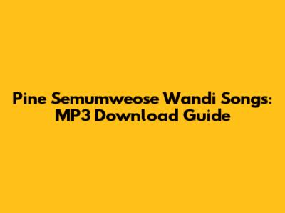 Pine Semumweose Wandi Songs: MP3 Download Guide