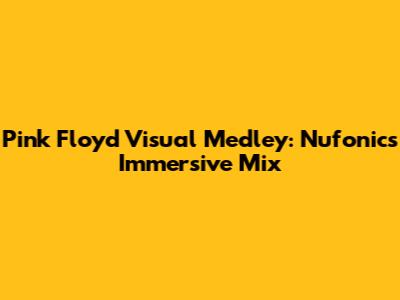 Pink Floyd Visual Medley: Nufonic's Immersive Mix