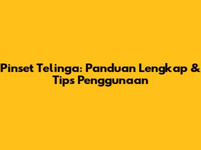 Pinset Telinga: Panduan Lengkap & Tips Penggunaan