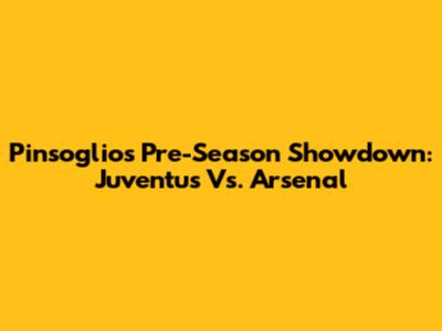 Pinsoglio's Pre-Season Showdown: Juventus Vs. Arsenal