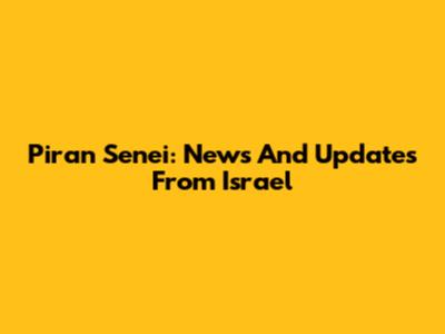 Piran Senei: News And Updates From Israel