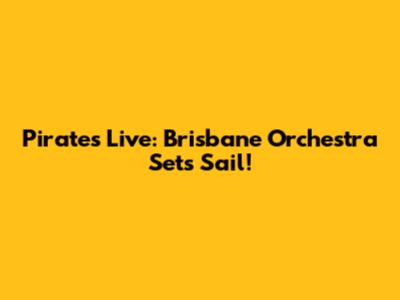 Pirates Live: Brisbane Orchestra Sets Sail!