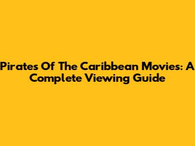 Pirates Of The Caribbean Movies: A Complete Viewing Guide