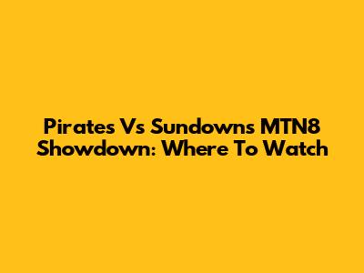 Pirates Vs Sundowns MTN8 Showdown: Where To Watch