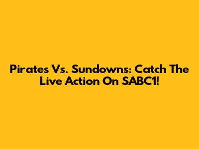 Pirates Vs. Sundowns: Catch The Live Action On SABC1!